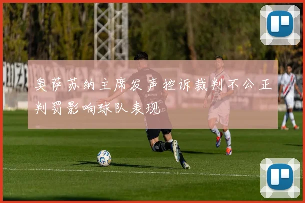 奥萨苏纳主席发声控诉裁判不公正判罚影响球队表现
