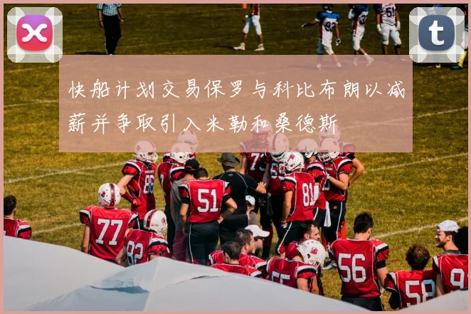 快船计划交易保罗与科比布朗以减薪并争取引入米勒和桑德斯