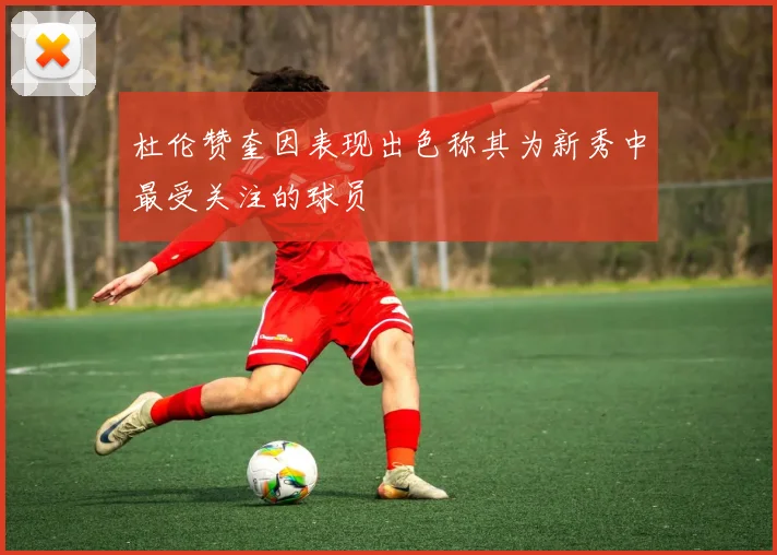 杜伦赞奎因表现出色称其为新秀中最受关注的球员