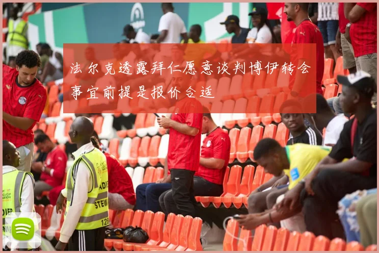 法尔克透露拜仁愿意谈判博伊转会事宜前提是报价合适