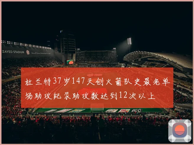 杜兰特37岁147天创火箭队史最老单场助攻纪录助攻数达到12次以上