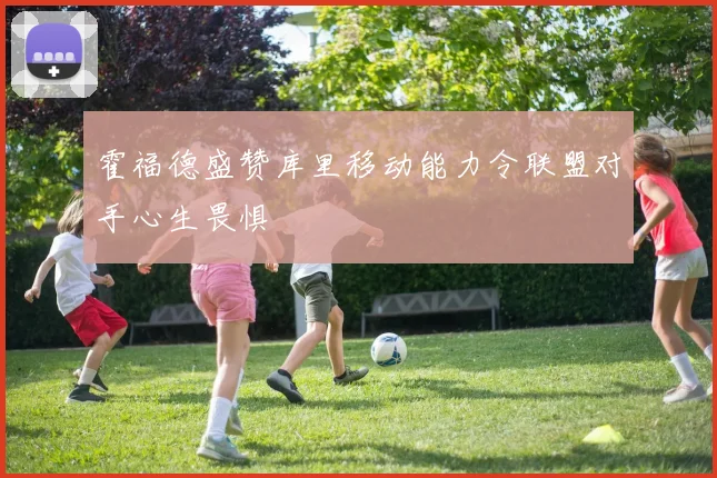 霍福德盛赞库里移动能力令联盟对手心生畏惧