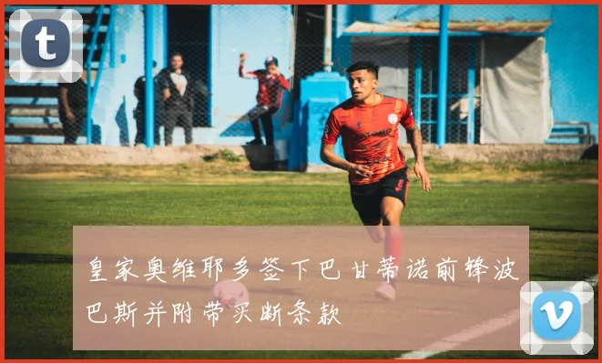 皇家奥维耶多签下巴甘蒂诺前锋波巴斯并附带买断条款