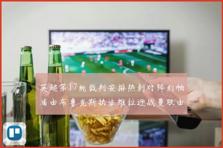 英超第17轮裁判安排热刺对阵利物浦由布鲁克斯执法维拉迎战曼联由奥利弗执法