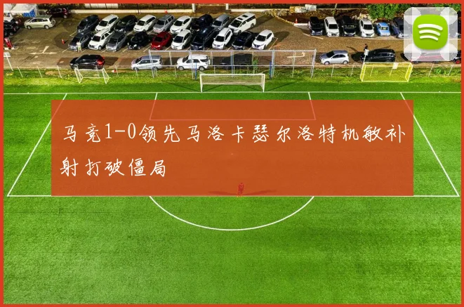 马竞1-0领先马洛卡瑟尔洛特机敏补射打破僵局