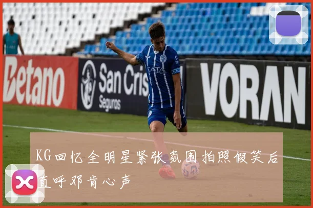 KG回忆全明星紧张氛围拍照假笑后直呼邓肯心声