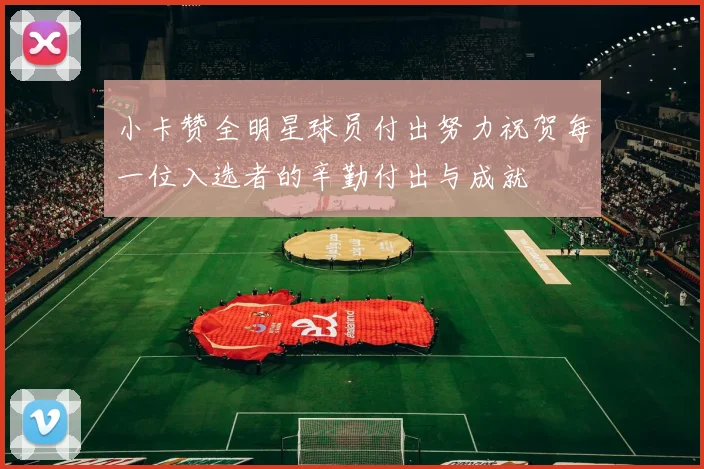 小卡赞全明星球员付出努力祝贺每一位入选者的辛勤付出与成就