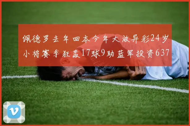 佩德罗去年回本今年大放异彩24岁小将赛季狂轰17球9助蓝军投资6370万回报丰厚