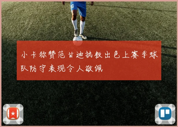 小卡称赞范甘迪执教出色上赛季球队防守表现令人敬佩
