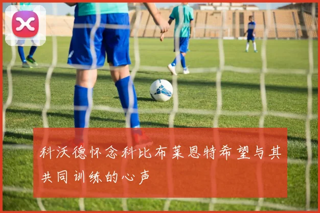 科沃德怀念科比布莱恩特希望与其共同训练的心声