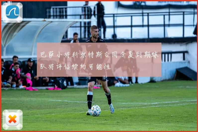 巴萨小将科尔特斯合同今夏到期球队将评估续约可能性
