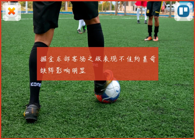 掘金东部客场之旅表现不佳约基奇缺阵影响明显