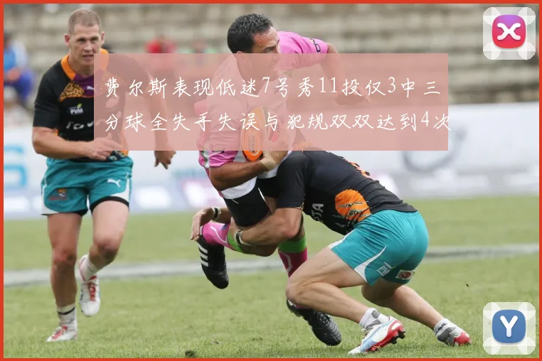 费尔斯表现低迷7号秀11投仅3中三分球全失手失误与犯规双双达到4次