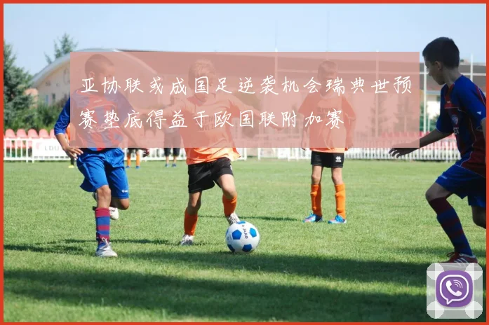 亚协联或成国足逆袭机会瑞典世预赛垫底得益于欧国联附加赛