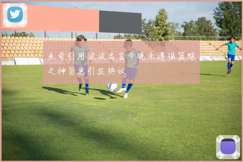 米奇引用波波名言今晚未遵循篮球之神旨意引发热议