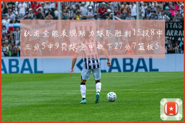 狄龙全能表现助力球队胜利15投8中三分5中9罚球全中砍下27分7篮板5助攻