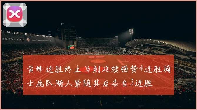 黄蜂连胜终止马刺延续强势4连胜骑士鹿队湖人紧随其后各自3连胜