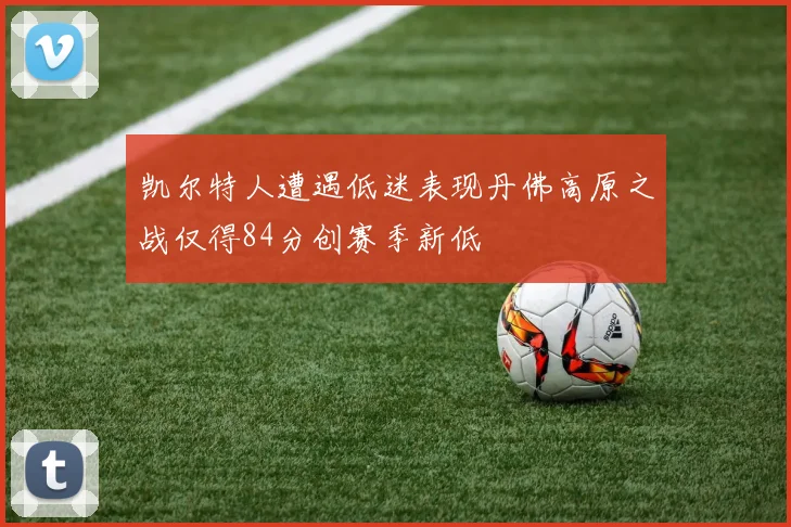 凯尔特人遭遇低迷表现丹佛高原之战仅得84分创赛季新低