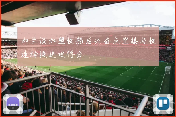 加兰谈加盟快船后兴奋点空接与快速转换进攻得分