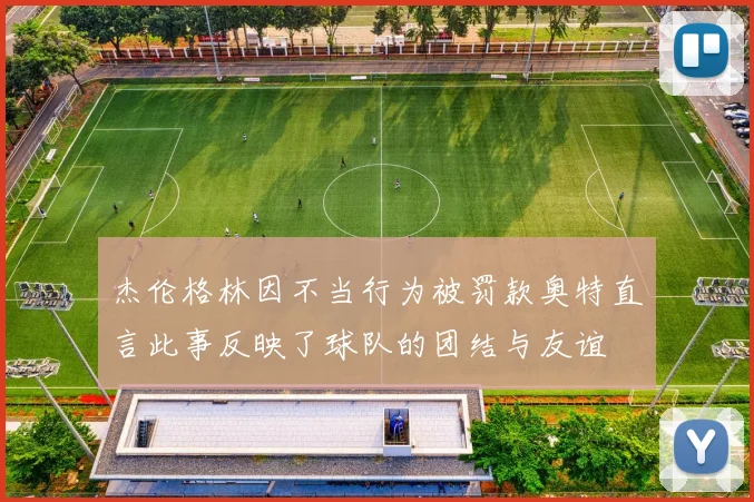 杰伦格林因不当行为被罚款奥特直言此事反映了球队的团结与友谊