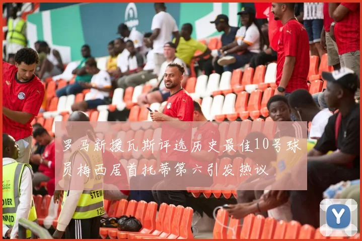 罗马新援瓦斯评选历史最佳10号球员梅西居首托蒂第六引发热议